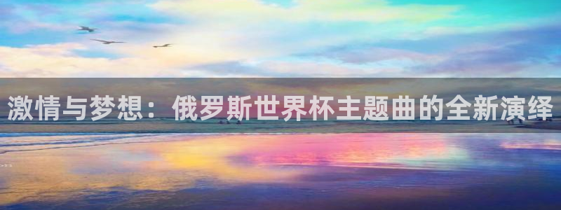 国际足联世界杯：激情与梦想：俄罗斯世界杯主题曲的全新演绎