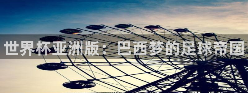世界杯转播表：世界杯亚洲版：巴西梦的足球帝国