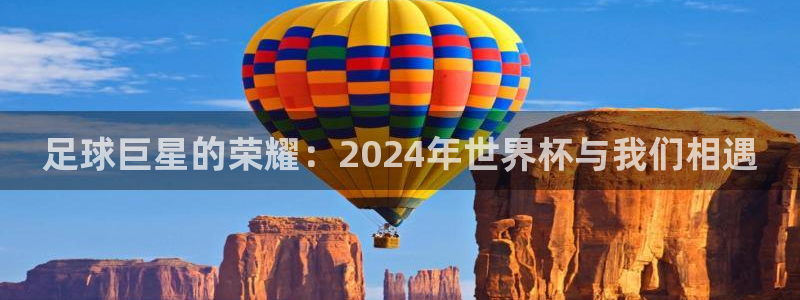 世界杯时间：足球巨星的荣耀：2024年世界杯与我们相遇
