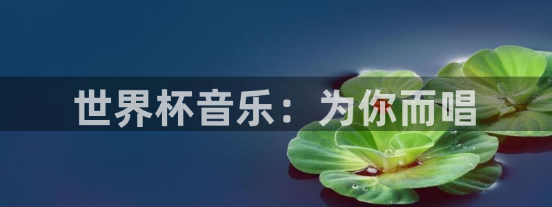 2026世界杯中国队：世界杯音乐：为你而唱